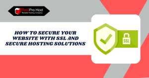 How to Secure Your Website with SSL and Secure Hosting Solutions